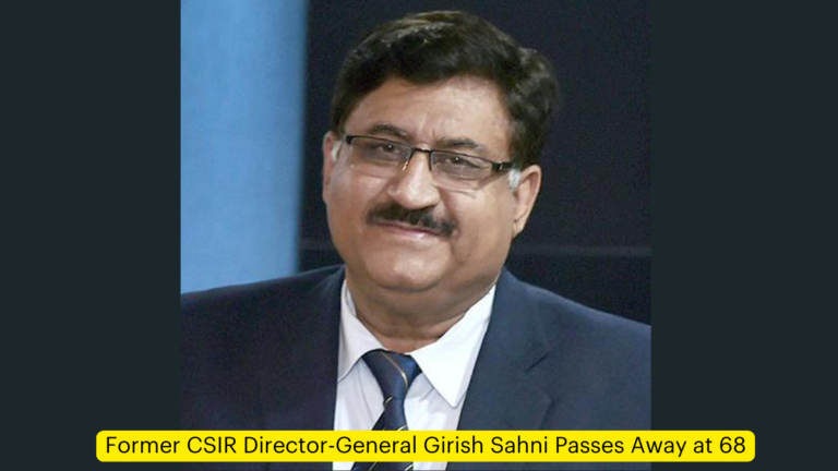 Former CSIR Director-General Girish Sahni Passes Away at 68 [Current Affairs]