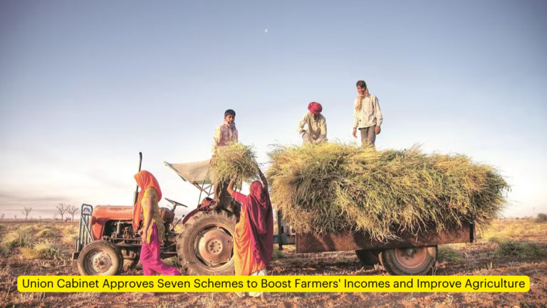 Union Cabinet Approves Seven Schemes to Boost Farmers’ Incomes and Improve Agriculture [Current Affairs]